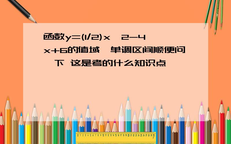 函数y=(1/2)x^2-4x+6的值域,单调区间顺便问一下 这是考的什么知识点