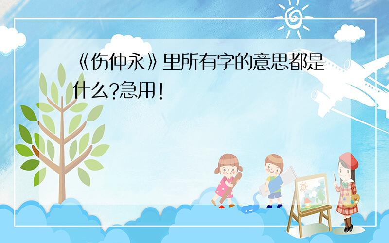 《伤仲永》里所有字的意思都是什么?急用!