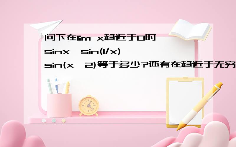 问下在lim x趋近于0时 sinx,sin(1/x),sin(x^2)等于多少?还有在趋近于无穷的时候又分别等于多少?还有 cos tan 在这种情况又等于多少?