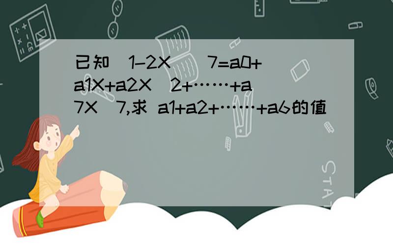 已知(1-2X)^7=a0+a1X+a2X^2+……+a7X^7,求 a1+a2+……+a6的值