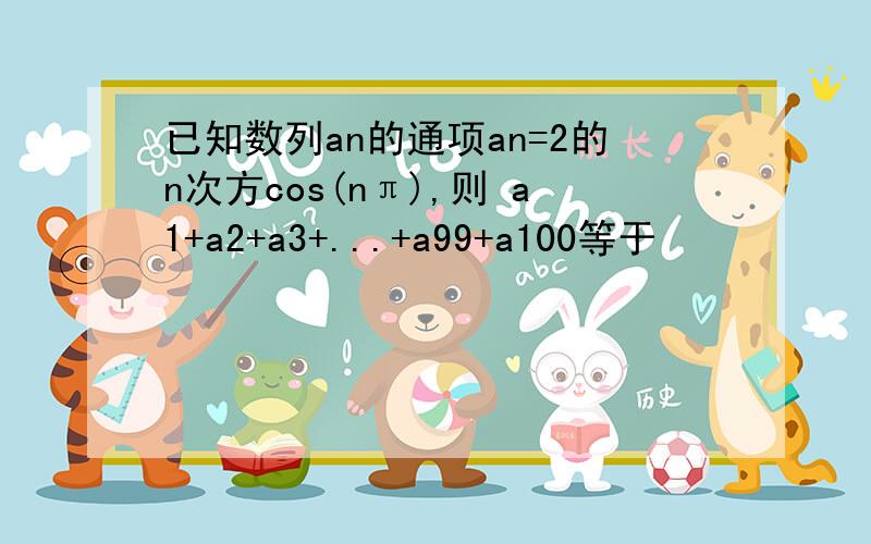 已知数列an的通项an=2的n次方cos(nπ),则 a1+a2+a3+...+a99+a100等于