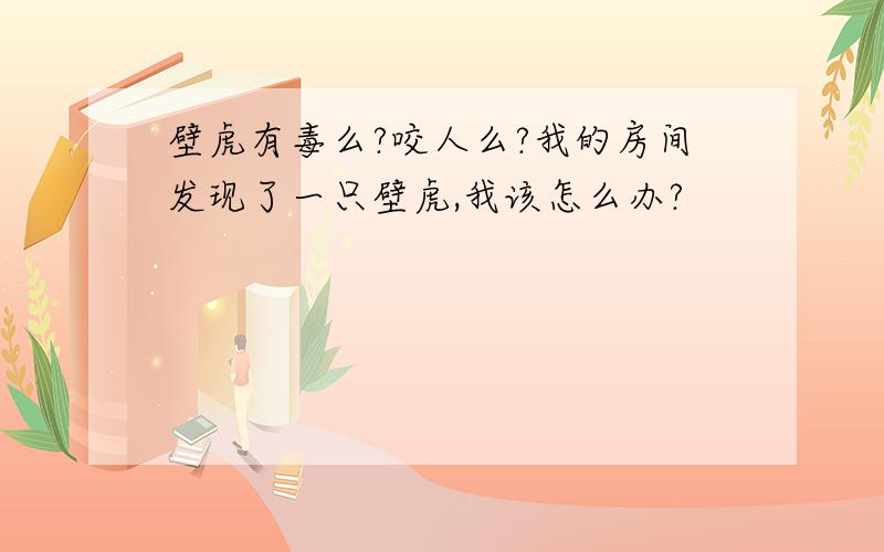 壁虎有毒么?咬人么?我的房间发现了一只壁虎,我该怎么办?