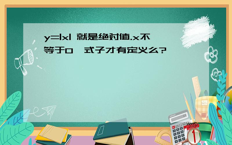 y=|x| 就是绝对值.x不等于0,式子才有定义么?