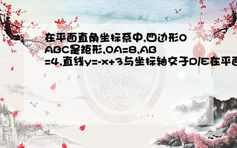 在平面直角坐标系中,四边形OABC是矩形,OA=8,AB=4,直线y=-x+3与坐标轴交于D/E在平面直角坐标系中,四边形OABC是矩形,OA=8,AB=4,直线y=-x+3与坐标轴交于D、E,P是线段DE上的动点.（3）在直线上是否存在点