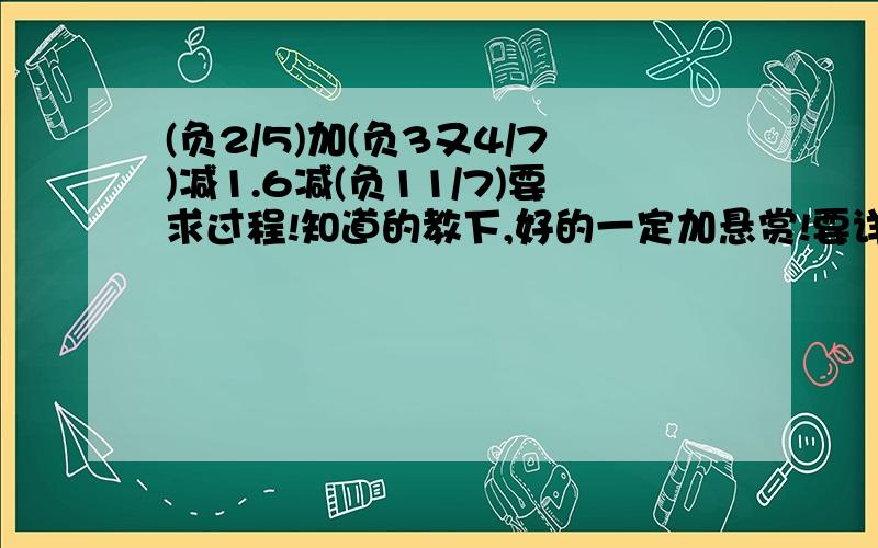 (负2/5)加(负3又4/7)减1.6减(负11/7)要求过程!知道的教下,好的一定加悬赏!要详细哦!