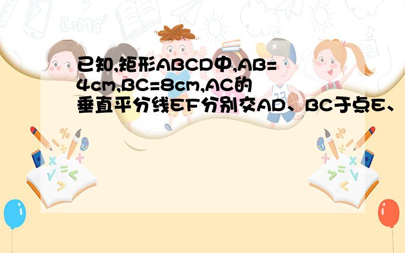 已知,矩形ABCD中,AB=4cm,BC=8cm,AC的垂直平分线EF分别交AD、BC于点E、F,垂足为O.如图,动点P、Q分别从A、C两点同时出发,沿三角形AFB和三角形CDE各边匀速运动一周,即点p自A→F→B→A停止,点Q自C→D→E