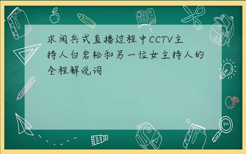 求阅兵式直播过程中CCTV主持人白岩松和另一位女主持人的全程解说词