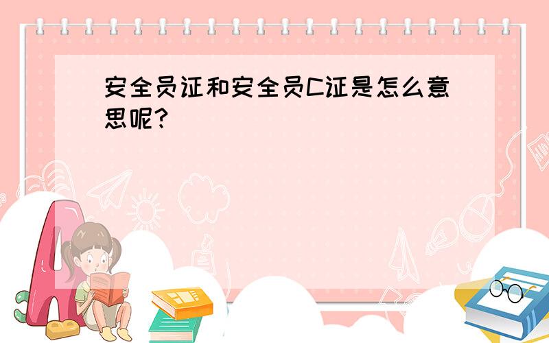 安全员证和安全员C证是怎么意思呢?