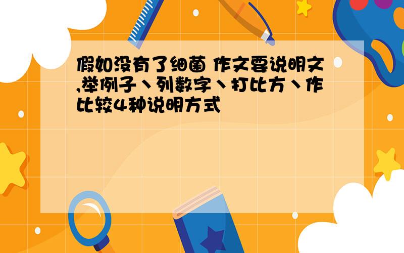 假如没有了细菌 作文要说明文,举例子丶列数字丶打比方丶作比较4种说明方式