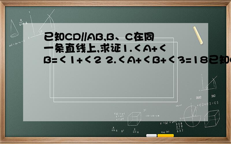 已知CD//AB,B、C在同一条直线上,求证1.＜A+＜B=＜1+＜2 2.＜A+＜B+＜3=18已知CD//AB,B、C在同一条直线上,求证1.＜A+＜B=＜1+＜22.＜A+＜B+＜3=180’