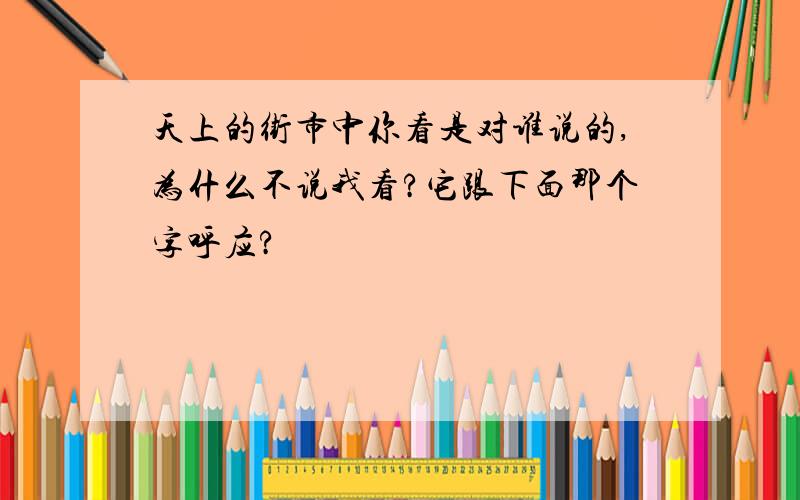 天上的街市中你看是对谁说的,为什么不说我看?它跟下面那个字呼应?