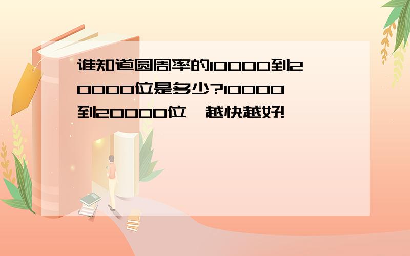 谁知道圆周率的10000到20000位是多少?10000到20000位,越快越好!