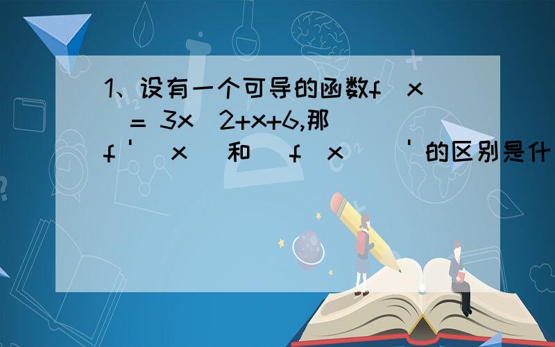 1、设有一个可导的函数f(x)= 3x^2+x+6,那 f ' (x) 和 [f(x)] ' 的区别是什么?2、 设函数 g(x)=sinx,求y=g(2x)=sin2x 的导数,教材上说 这可以看做 令u=2x,则 y=sin2x是 y=g(u)和u=2x的一个复合函数,所以可以表示成