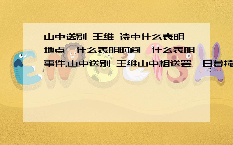 山中送别 王维 诗中什么表明地点,什么表明时间,什么表明事件.山中送别 王维山中相送罢,日暮掩柴扉.春草年年绿,王孙归不归.