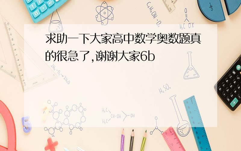 求助一下大家高中数学奥数题真的很急了,谢谢大家6b