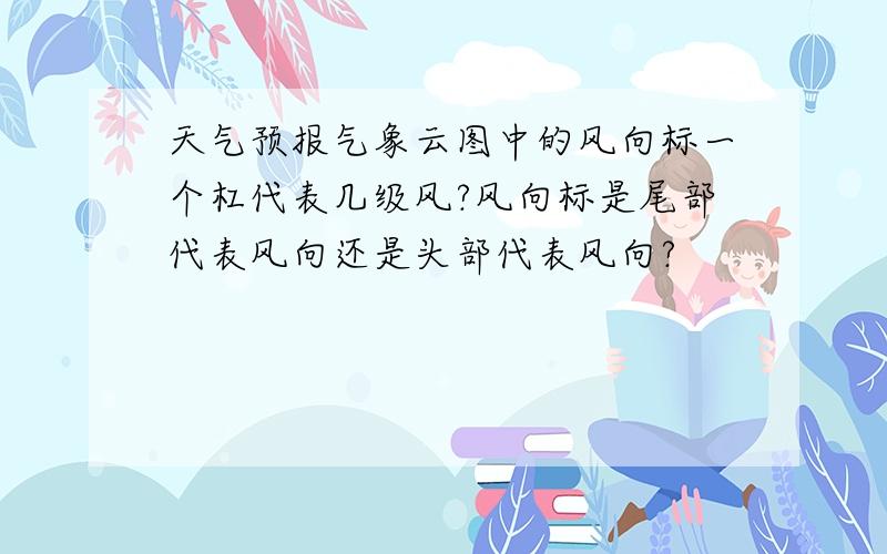 天气预报气象云图中的风向标一个杠代表几级风?风向标是尾部代表风向还是头部代表风向?