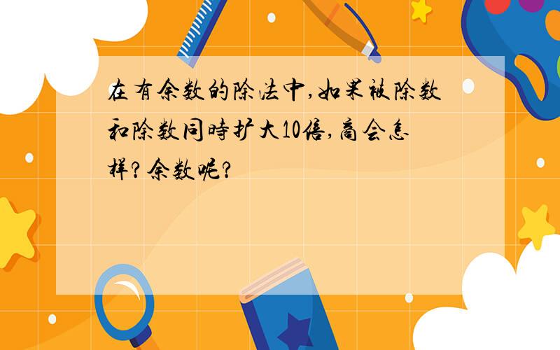 在有余数的除法中,如果被除数和除数同时扩大10倍,商会怎样?余数呢?