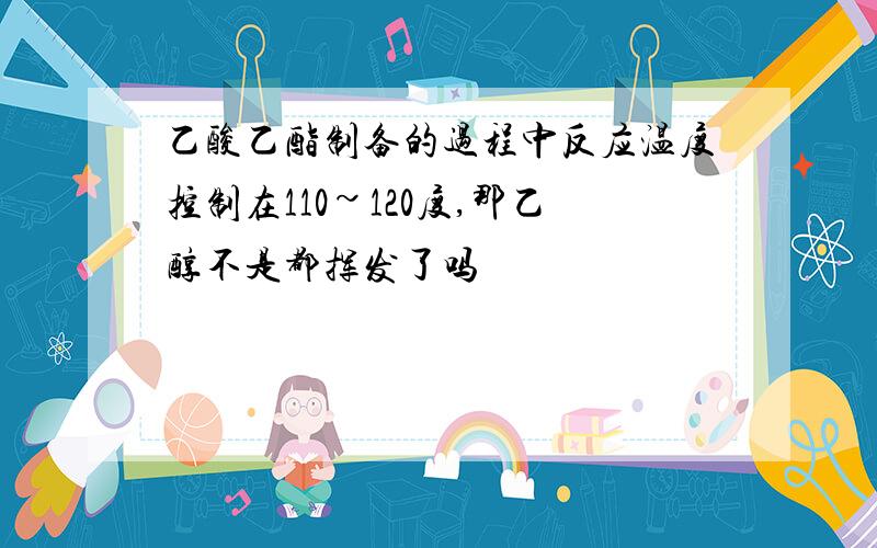 乙酸乙酯制备的过程中反应温度控制在110~120度,那乙醇不是都挥发了吗