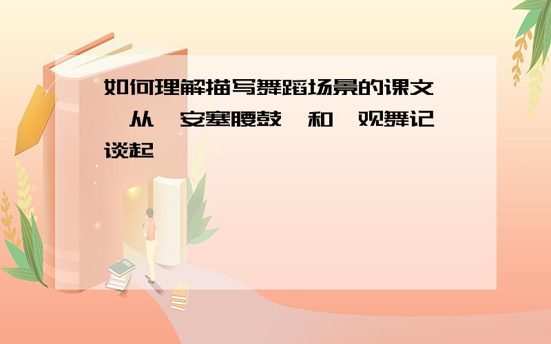 如何理解描写舞蹈场景的课文——从《安塞腰鼓》和《观舞记》谈起