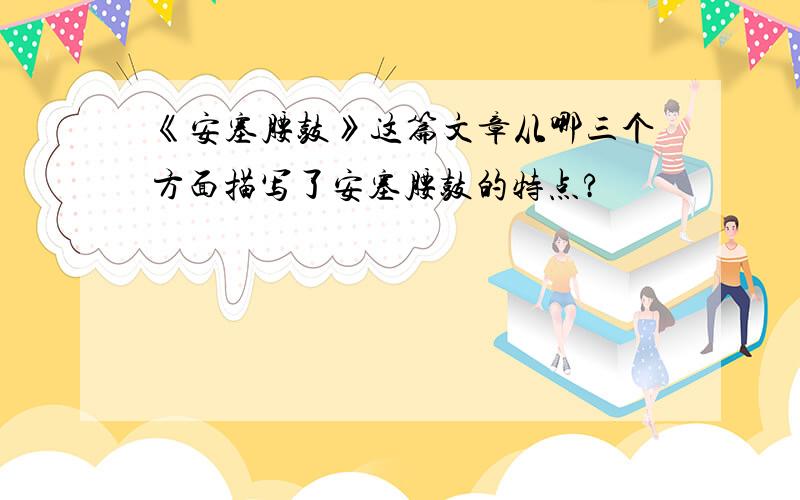 《安塞腰鼓》这篇文章从哪三个方面描写了安塞腰鼓的特点?