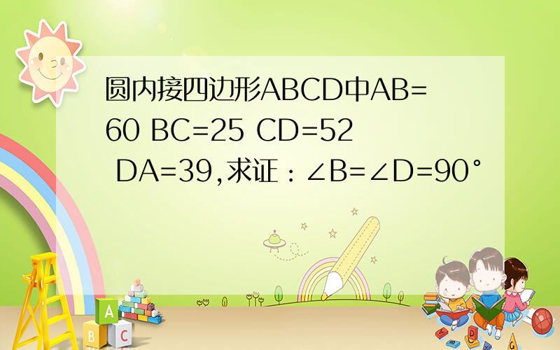 圆内接四边形ABCD中AB=60 BC=25 CD=52 DA=39,求证：∠B=∠D=90°