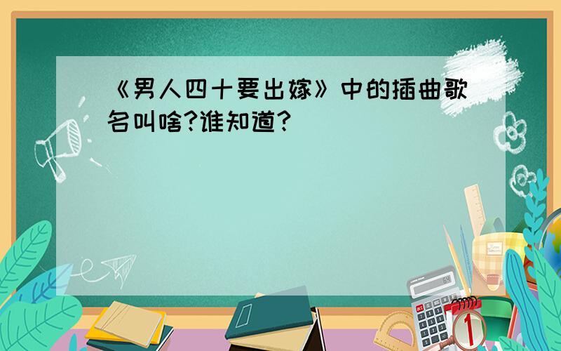 《男人四十要出嫁》中的插曲歌名叫啥?谁知道?