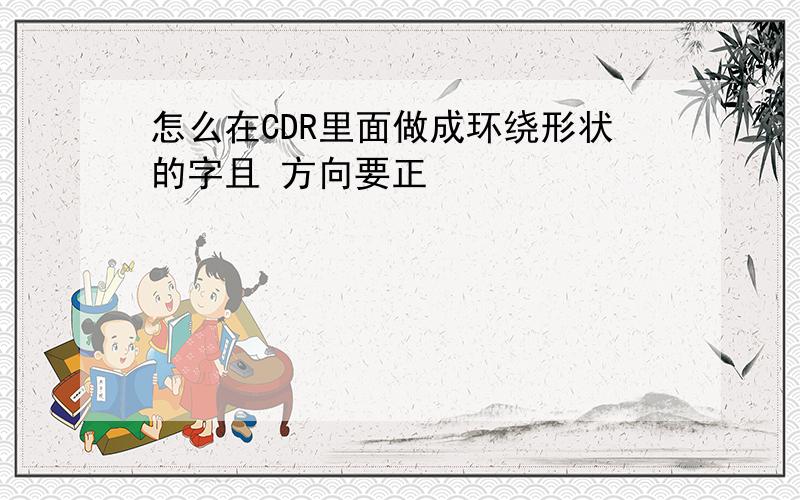 怎么在CDR里面做成环绕形状的字且 方向要正