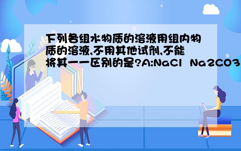 下列各组水物质的溶液用组内物质的溶液,不用其他试剂,不能将其一一区别的是?A:NaCl  Na2CO3  Ca(NO3)2  HCl B: Na2SO4 BaCL2 K2CO3 KNO3C: NaOH FeCl3 H2SO4 Ba(OH)2 D: K2CO3  H2SO4   BaCl2 HNO3