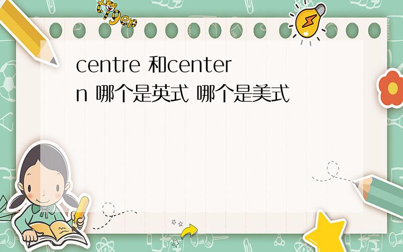 centre 和centern 哪个是英式 哪个是美式