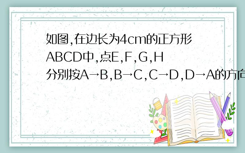 如图,在边长为4cm的正方形ABCD中,点E,F,G,H分别按A→B,B→C,C→D,D→A的方向同时出发,以1cm/s匀速运动.在运动过程中,设四边形EFGH的面积为S（cm^2）,运动时间为t（s）（1）证明四边形EFGH是正方形（