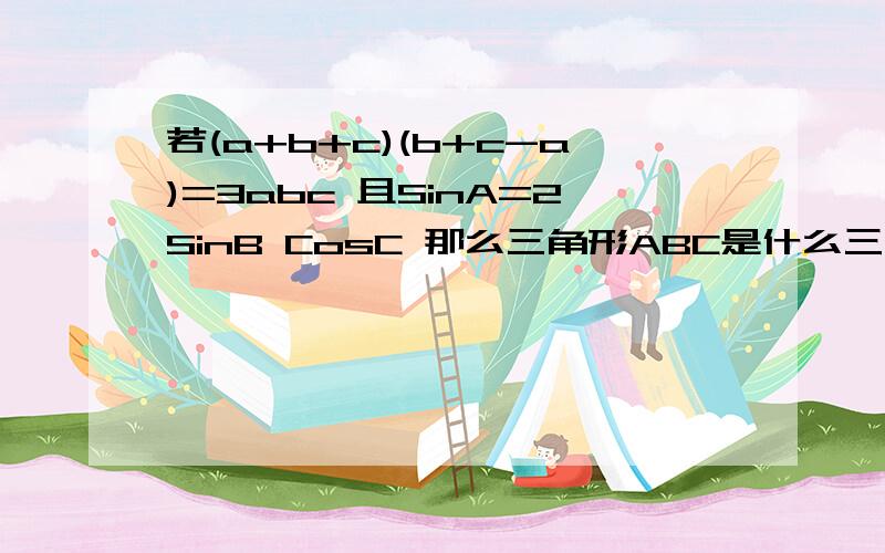 若(a+b+c)(b+c-a)=3abc 且SinA=2SinB CosC 那么三角形ABC是什么三角形 求解答