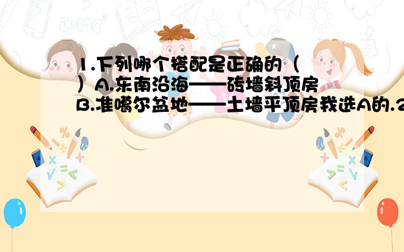 1.下列哪个搭配是正确的（ ）A.东南沿海——砖墙斜顶房B.准噶尔盆地——土墙平顶房我选A的.2.同义句转换Zhang Min is working hard because he wants to pass the coming exam.Zhang Min is working hard ____ _____ _____