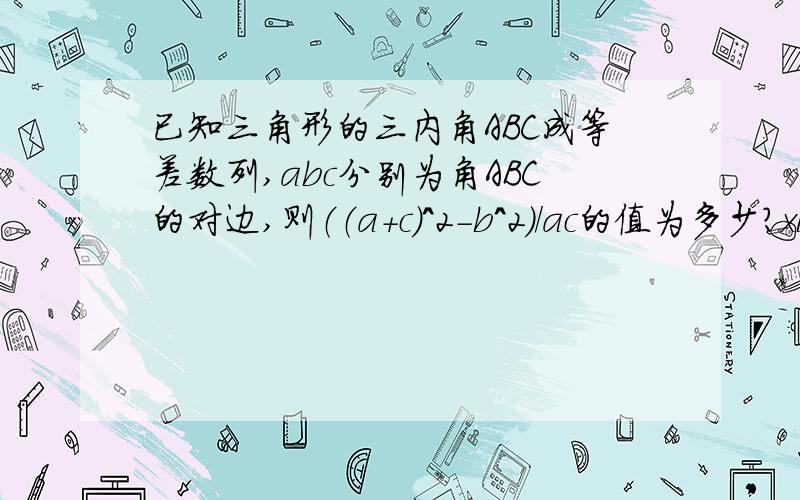 已知三角形的三内角ABC成等差数列,abc分别为角ABC的对边,则（（a+c)^2-b^2)/ac的值为多少?xiexie