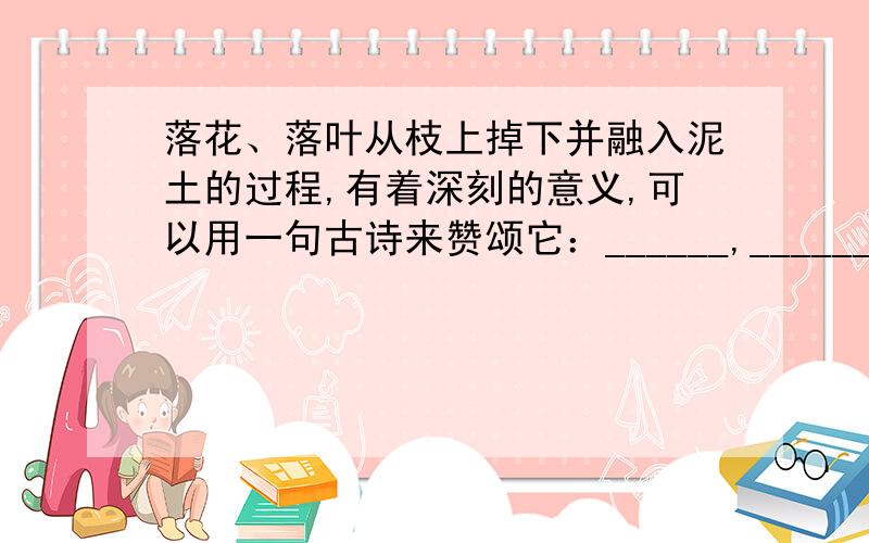 落花、落叶从枝上掉下并融入泥土的过程,有着深刻的意义,可以用一句古诗来赞颂它：______,______.急