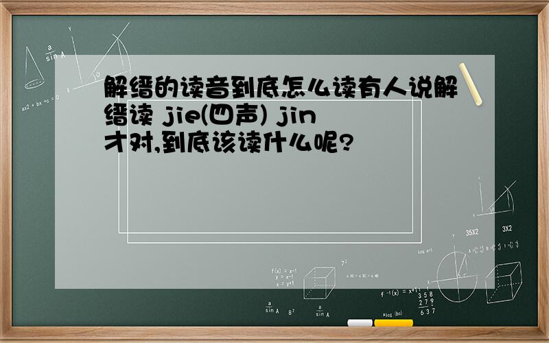 解缙的读音到底怎么读有人说解缙读 jie(四声) jin才对,到底该读什么呢?