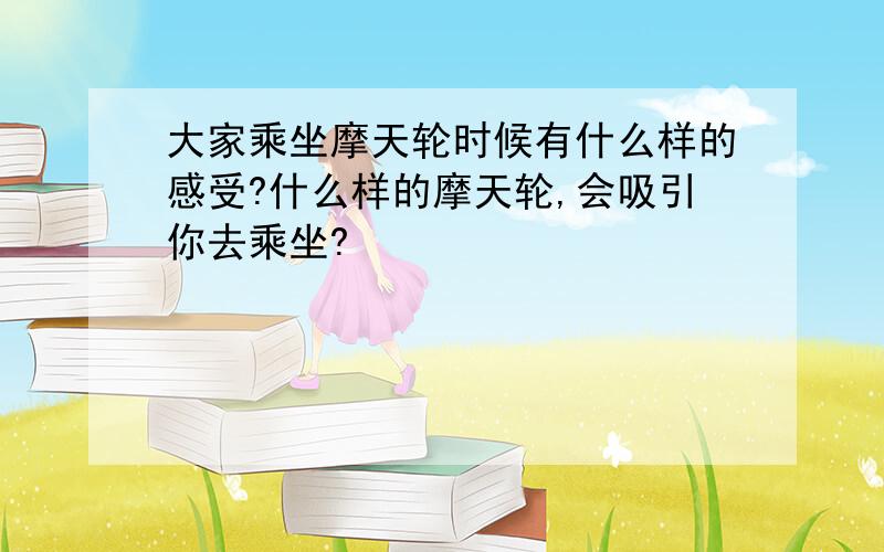 大家乘坐摩天轮时候有什么样的感受?什么样的摩天轮,会吸引你去乘坐?