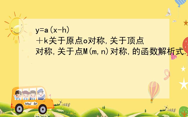 y=a(x-h)²＋k关于原点o对称,关于顶点对称,关于点M(m,n)对称,的函数解析式.