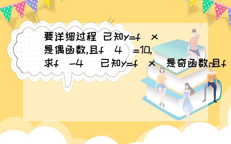 要详细过程 已知y=f(x)是偶函数,且f(4)=10,求f(-4) 已知y=f(x)是奇函数,且f(-3)=4,求f(3)