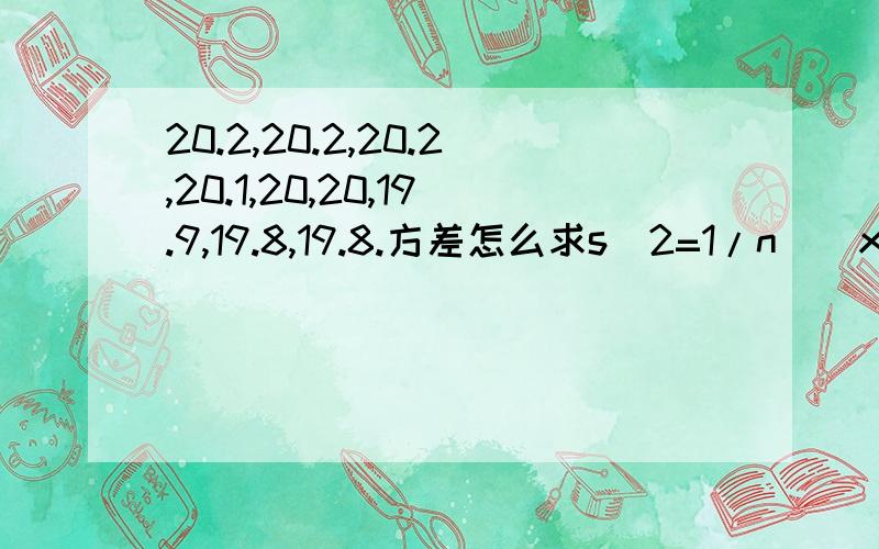 20.2,20.2,20.2,20.1,20,20,19.9,19.8,19.8.方差怎么求s^2=1/n[(x1-m)^2+(x2-m)^2+.+(xn-m)^2]