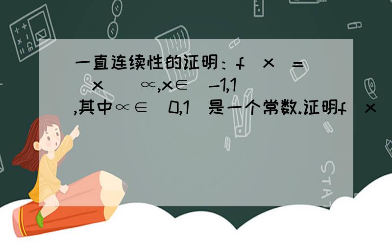 一直连续性的证明：f(x)=|x|^∝,x∈(-1,1),其中∝∈(0,1)是一个常数.证明f(x)的一致连续性.