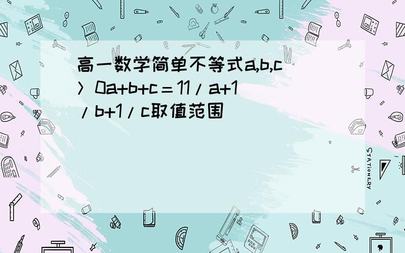 高一数学简单不等式a,b,c＞0a+b+c＝11/a+1/b+1/c取值范围