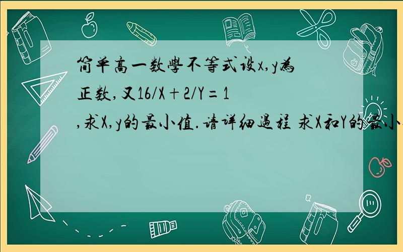 简单高一数学不等式设x,y为正数,又16/X+2/Y=1,求X,y的最小值.请详细过程 求X和Y的最小值