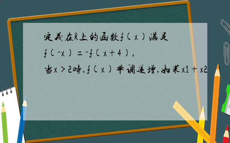 定义在R上的函数f(x)满足f(-x)=-f(x+4),当x>2时,f(x)单调递增,如果x1+x2