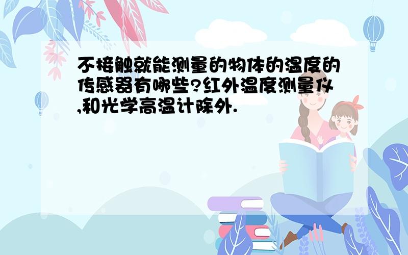 不接触就能测量的物体的温度的传感器有哪些?红外温度测量仪,和光学高温计除外.