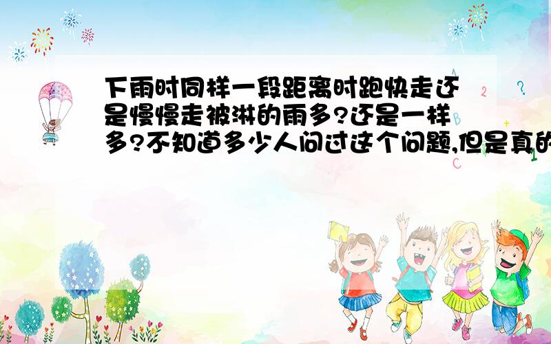 下雨时同样一段距离时跑快走还是慢慢走被淋的雨多?还是一样多?不知道多少人问过这个问题,但是真的是一样多吗?