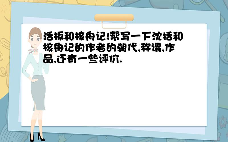 活板和核舟记!帮写一下沈括和核舟记的作者的朝代,称谓,作品,还有一些评价.