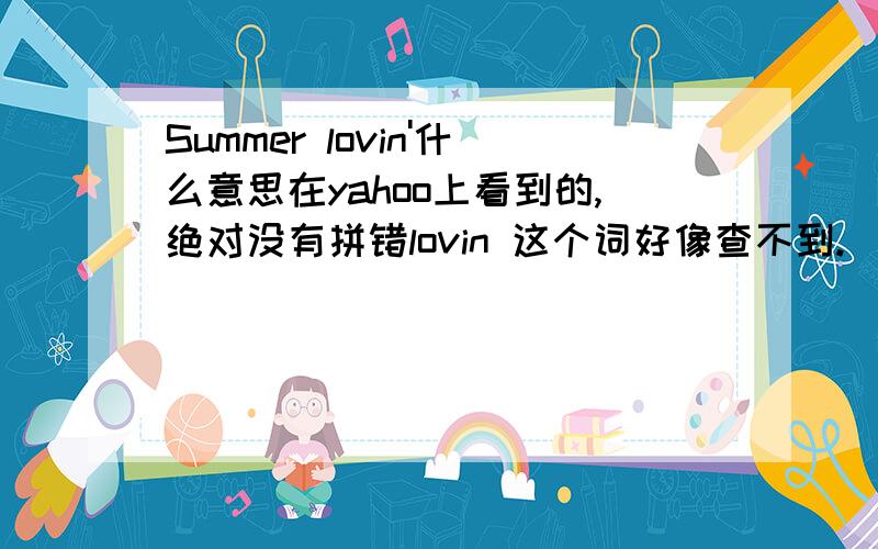 Summer lovin'什么意思在yahoo上看到的,绝对没有拼错lovin 这个词好像查不到.