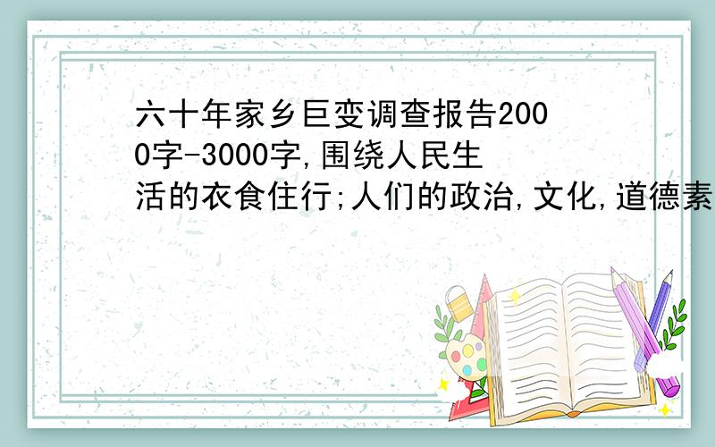 六十年家乡巨变调查报告2000字-3000字,围绕人民生活的衣食住行;人们的政治,文化,道德素养;乡村环境;文明程度,风俗习惯等方面调查最好是山东地区的，要有调查报告的格式