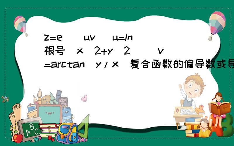 z=e^(uv) u=ln[根号（x^2+y^2）] v=arctan(y/x)复合函数的偏导数或导数
