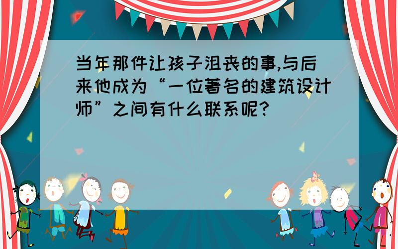 当年那件让孩子沮丧的事,与后来他成为“一位著名的建筑设计师”之间有什么联系呢?